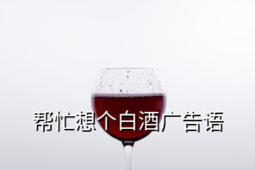 幫忙想個白酒廣告語