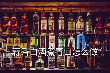 蒜香白酒煮青口怎么做