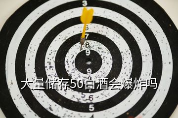 大量儲存50白酒會爆炸嗎