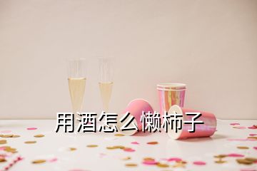 用酒怎么懶柿子