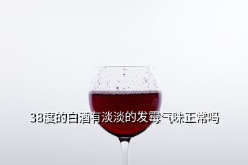 38度的白酒有淡淡的發(fā)霉氣味正常嗎