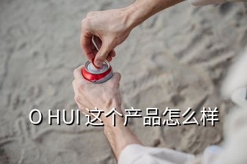 O HUI 這個產(chǎn)品怎么樣