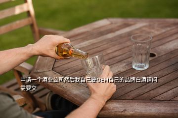 申請一個酒業(yè)公司然后我自己要OEM自己的品牌白酒請問需要交