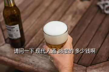 請問一下 現(xiàn)代人酒 38度的 多少錢啊