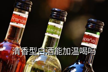 清香型白酒能加溫喝嗎