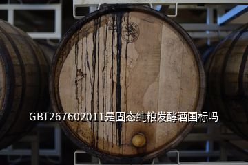 GBT267602011是固態(tài)純糧發(fā)酵酒國標(biāo)嗎