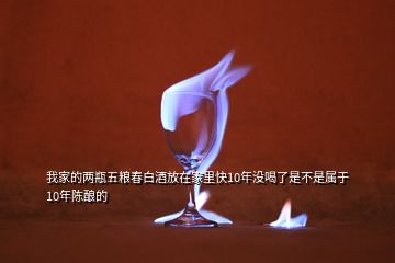 我家的兩瓶五糧春白酒放在家里快10年沒(méi)喝了是不是屬于10年陳釀的