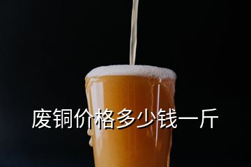 廢銅價格多少錢一斤