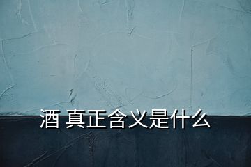 酒 真正含義是什么