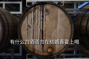 有什么白酒適合在結(jié)婚喜宴上喝