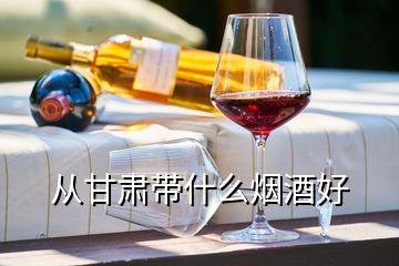 從甘肅帶什么煙酒好