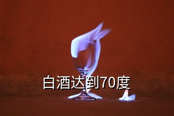 白酒達(dá)到70度