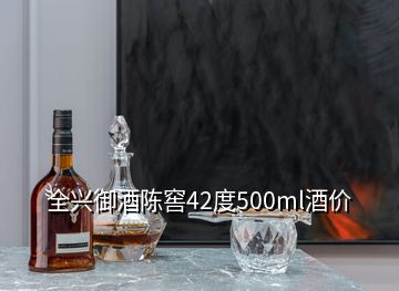 全興御酒陳窖42度500ml酒價