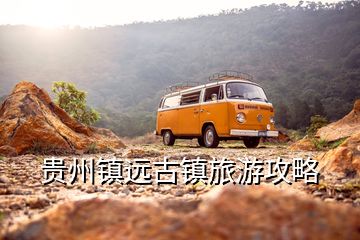 貴州鎮(zhèn)遠(yuǎn)古鎮(zhèn)旅游攻略