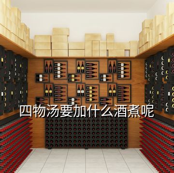 四物湯要加什么酒煮呢