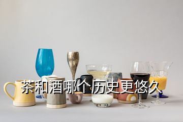 茶和酒哪個(gè)歷史更悠久