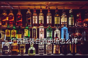 廣西瓶裝白酒市場怎么樣