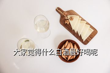 大家覺得什么白酒最好喝呢