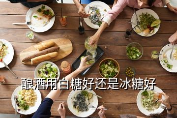 釀酒用白糖好還是冰糖好