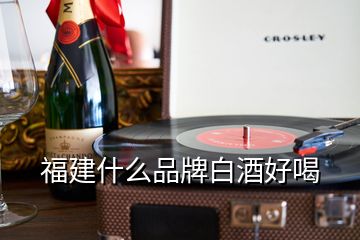 福建什么品牌白酒好喝