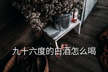 九十六度的白酒怎么喝