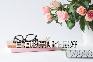 白酒股票哪個(gè)最好