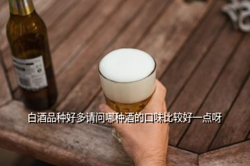 白酒品種好多請問哪種酒的口味比較好一點呀