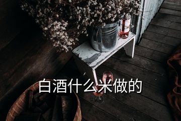 白酒什么米做的