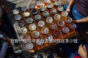 我有一瓶76年茅臺(tái)酒請(qǐng)問(wèn)現(xiàn)在多少錢