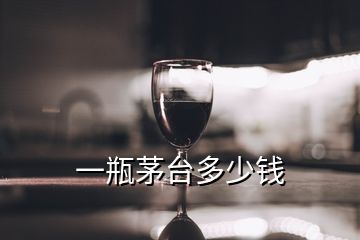 一瓶茅臺(tái)多少錢