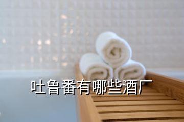 吐魯番有哪些酒廠(chǎng)