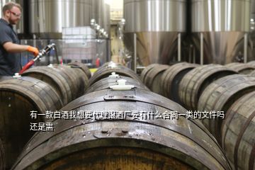 有一款白酒我想要代理跟酒廠要有什么合同一類的文件嗎還是需