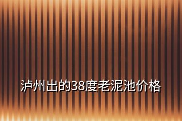 瀘州出的38度老泥池價格