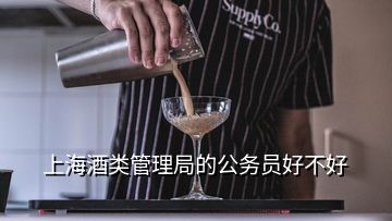 上海酒類管理局的公務(wù)員好不好