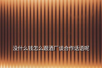 沒什么錢怎么跟酒廠談合作話語呢