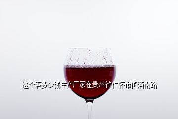 這個酒多少錢生產廠家在貴州省仁懷市國酒南路