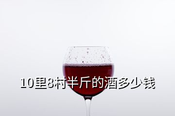 10里8村半斤的酒多少錢