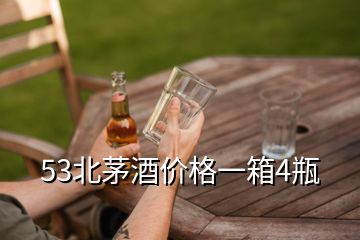 53北茅酒價格一箱4瓶