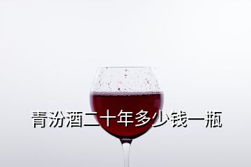 青汾酒二十年多少錢一瓶