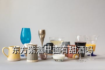 東方紫酒里面有甜酒嗎