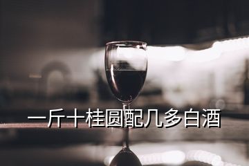 一斤十桂圓配幾多白酒