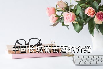 中國(guó)長(zhǎng)城葡萄酒的介紹