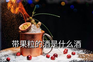 帶果粒的酒是什么酒