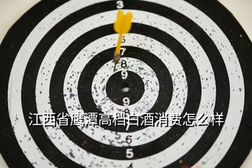 江西省鷹潭高檔白酒消費(fèi)怎么樣