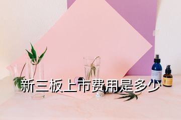 新三板上市費用是多少