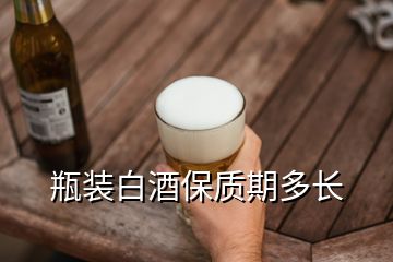 瓶裝白酒保質期多長