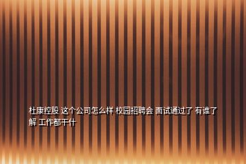 杜康控股 這個(gè)公司怎么樣 校園招聘會(huì) 面試通過了 有誰了解 工作都干什