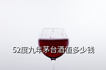 52度九年茅臺酒值多少錢