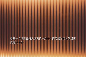 看到一個(gè)欄目主持人說(shuō)古代一斤十六兩可是為什么又說(shuō)古代的八十斤