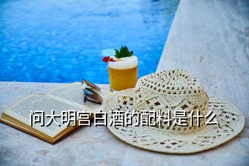 問(wèn)大明宮白酒的配料是什么